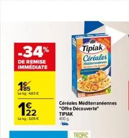 -34%  de remise immediate  185  le kg: 4,63   122  le kg: 3,05   céréales méditerranéennes "offre découverte"  ??????  400 g  all  tipiak céréales  min