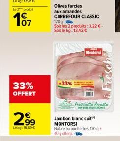 Le 2 produ    07  33% OFFERT  2?9    99  Lekg: 18,69   Olives farcies aux amandes CARREFOUR CLASSIC 120g  Soit les 2 produits: 3,22 -Soit le kg: 13,42   +33%  Montorsi  Prosciutto Arrosto  CONNE