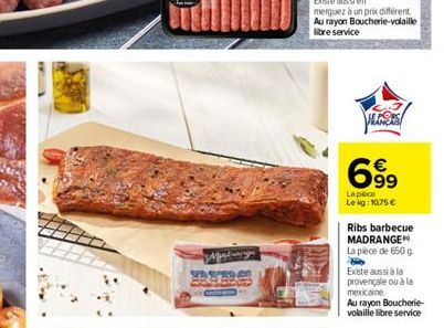 VERS  699  La pièce  Lekg:10.75   Ribs barbecue MADRANGE  La pièce de 650 g  Existe aussi à la provençale ou à la mexicaine  Au rayon Boucherie-volaille libre service