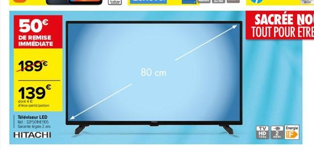 50  DE REMISE IMMÉDIATE  189  139  dort 4  d'éco-participation  Téléviseur LED R:32F501E1105 Garante légale 2 ans  HITACHI  80 cm  2  HOMI  TV Energie HD  720