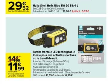 14?  1199  dont 0.30  deco-participation  Latorche frontale  292  Huile Shell Helix Ultra 5W 30 5 L+1 L  Soit 7,38  sur la Carte Carrefour Remise Fidet dedute Existe Aussi en 5W40 5L-2L: 36,90  Soi