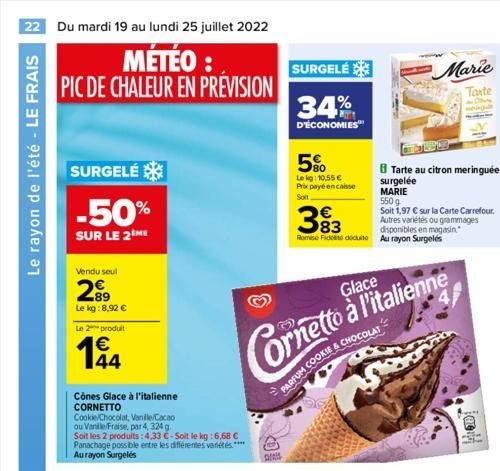 22 Du mardi 19 au lundi 25 juillet 2022  MÉTÉO : PIC DE CHALEUR EN PRÉVISION  Le rayon de l'été - LE FRAIS  SURGELÉ  -50%  SUR LE 2 ME  Vendu seul  2?9  89 Le kg:8,92   Le 2 produit    194  Cônes Gl