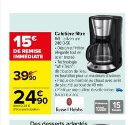 15  DE REMISE IMMÉDIATE  39%  24?  dont 0.24  déco-participation  Cafetière filtre Ref. adventure 24010-56  Design et finition élegante tout en acier brossé  Technologie "WhirlTech" distribution d