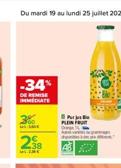 34%  DE REMISE IMMEDIATE  60 Le L: 3,60   238    Le L: 2.38   Purjus Bio PLEIN FRUIT Orange, 1L  Autres variétés ou grammages disponibles à des prix différents.  Bio  ORANGE