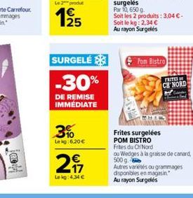 SURGELÉ  -30%  DE REMISE IMMÉDIATE  3%  Lekg:6.20  2  Lekg: 4,34   Pom Bistro  Frites surgelées POM BISTRO Frites du ChiNord  ou Wedges à la graisse de canard, 500 g.  Autres variétés ou grammages d