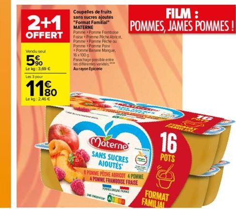 Vendu seul  5%  Le kg: 3,69   Les 3 pour  11%  Lekg: 2,46   2+1  OFFERT  Coupelles de fruits sans sucres ajoutés "Format Familial" MATERNE  Pomme Pomme Framboise Fraise Pomme Piche Abricot. Pomme Po