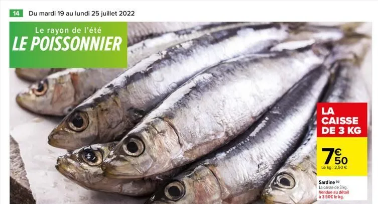 14 du mardi 19 au lundi 25 juillet 2022  le rayon de l'été  le poissonnier  la  caisse de 3 kg   50  le kg: 2,50   sardine  la caisse de 3 kg. vendue au détail à 3.50 le kg.