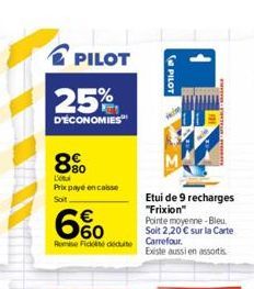 25%  D'ÉCONOMIES  PILOT  890  Lo  Prix payé en caisse Soit  6%  Remise Fické déduite Carrefour.  PILOT  Etui de 9 recharges "Frixion"  Pointe moyenne-Bleu. Soit 2,20  sur la Carte  Existe aussi en as