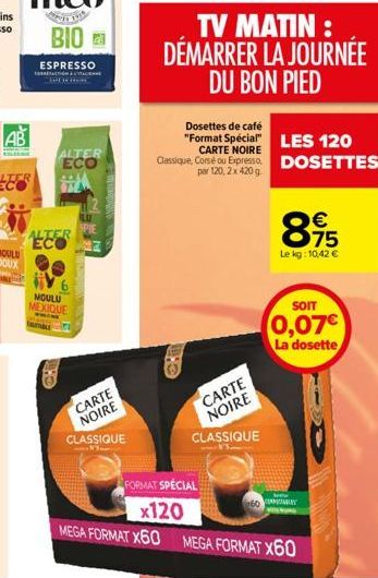 AB  BIO  ESPRESSO CE????  ALTER ECO  OMA  ALTER ECO  MOULU  MEXIQUE  CER  SPIE  CARTE NOIRE  CLASSIQUE  CAR  TV MATIN : DÉMARRER LA JOURNÉE DU BON PIED  CARTE  NOIRE  CLASSIQUE  Dosettes de café  "For