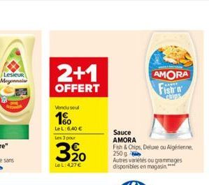 Lesieur Mayonnaise  2+1  OFFERT  Vendu seul  1%  Le L:6,40   Les 3 pour  320  Le L: 427   AMORA  Fish  Sauce AMORA  Fish & Chips, Deluxe ou Algérienne, 250 g  Autres variétés ou grammages disponible