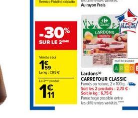 -30%  SUR LE 2ME  Vendu seul  Lekg: 7,95   Le 2 produt  19  KP Came  LARDONS FUMES  NUTRI-SCORE  Lardons  CARREFOUR CLASSIC Fumés ou nature, 2x 100g.. Soit les 2 produits: 2,70 -Soit le kg: 6,75  P