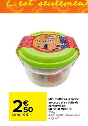 2  Le kg: 10   50  *****  HOUL  *****  Multin  Mini muffins à la crème au cacao et sa boite de conservation MEISTER MOULIN 250g  Autres variétés disponibles en magasin.
