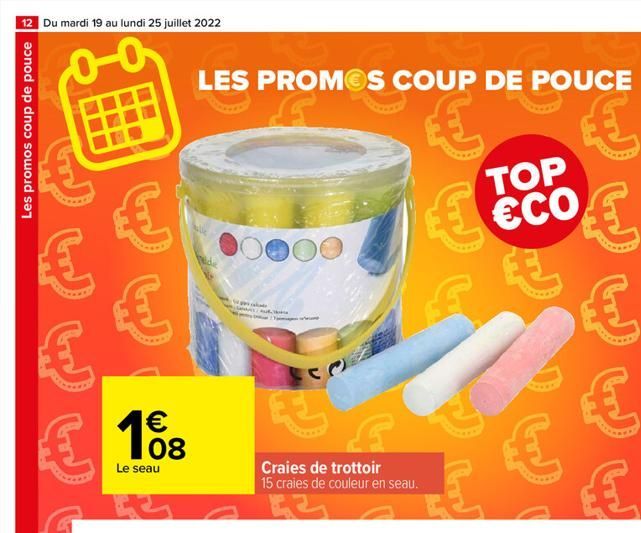 12 Du mardi 19 au lundi 25 juillet 2022  Les promos coup de pouce          08  Le seau  LES PROMOS COUP DE POUCE      000  E  Craies de trottoir 15 craies de couleur en seau.  TOP ECO    