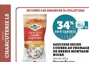 RAYON  CHARCUTERIE LS  DU LUNDI 4 AU DIMANCHE 31 JUILLET 2022  MONTAGNE MOIRE  Sauce Seche Courbe Supérieure  fromages brebes  34%  EN  CARTE U  SAUCISSE SECHE COURBE AU FROMAGE DE BREBIS MONTAGNE NO