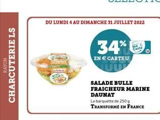 rayon  charcuterie ls  du lundi 4 au dimanche 31 juillet 2022  dalmat  34%  en  carteu  salade bulle fraicheur marine daunat  la barquette de 250 g transformé en france  - carte