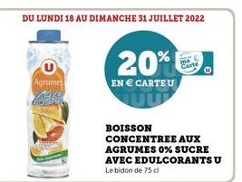 Agrumes  Supe  DU LUNDI 18 AU DIMANCHE 31 JUILLET 2022  20%  EN  CARTEU  Carte  BOISSON  CONCENTREE AUX AGRUMES 0% SUCRE AVEC EDULCORANTS U Le bidon de 75 cl  0