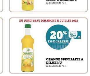 ORANGE  DU LUNDI 18 AU DIMANCHE 31 JUILLET 2022  20%  EN  CARTE U  arte  ORANGE SPECIALITE A DILUER U  La bouteille de 70 cl  O