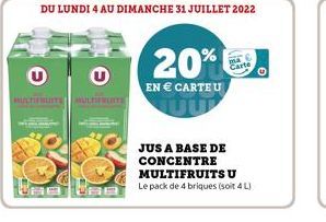 20%  EN  CARTE U  DU LUNDI 4 AU DIMANCHE 31 JUILLET 2022  Cart  JUS A BASE DE CONCENTRE MULTIFRUITS U Le pack de 4 briques (soit 4 L)