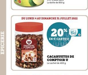 U  CACAHOTE IN COMPTOIR  DU LUNDI 4 AU DIMANCHE 31 JUILLET 2022  20%  EN  CARTEU  CACAHUETES DE COMPTOIR U Le sachet de 400 g  Carte