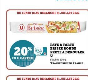 DU LUNDI 18 AU DIMANCHE 31 JUILLET 2022  Páte  U Brisée  20%  EN  CARTE U  DU LUNDI 18 AU DIMANCHE 31 JUILLET 2022  PATE A TARTE BRISEE RONDE PRETE A DEROULER U  L'étui de 230 g  TRANSFORMÉ EN FRANCE