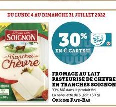 SOIGNON  Tranches  Chèvre  DU LUNDI 4 AU DIMANCHE 31 JUILLET 2022  30%  EN  CARTE U  FROMAGE AU LAIT PASTEURISE DE CHEVRE EN TRANCHES SOIGNON 33% MG dans le produit fini La barquette de 5 (soit 150 g