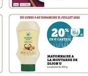 CHO  DU LUNDI 4 AU DIMANCHE 31 JUILLET 2022  20%  EN  CARTEU  MAYONNAISE A  LA MOUTARDE DE  DIJON U  Le squeez de 430 g