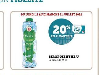 DU LUNDI 18 AU DIMANCHE 31 JUILLET 2022  Menthe  20%  EN  CARTE U  SIROP MENTHE U Le bidon de 75 cl  Carte