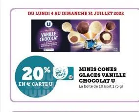 du lundi 4 au dimanche 31 juillet 2022  vanille chocolat  20%  en  carte u  minis cones glaces vanille chocolat u  la boite de 10 (soit 175 g)