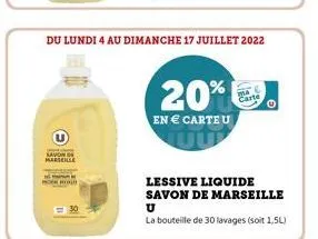 savon de marseille  du lundi 4 au dimanche 17 juillet 2022  20%  en  carte u  carte  lessive liquide  savon de marseille  u  la bouteille de 30 lavages (soit 1,5l)