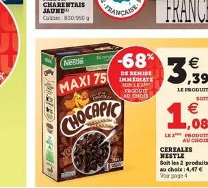 nestle  française  e compl  maxi 75  camp  emocoral  chocapic  -68%  de remise immédiate sur le 2 produit au choix    3,39  le produit  soit    1,08  le 2 produit au choix  cereales nestle  soit les