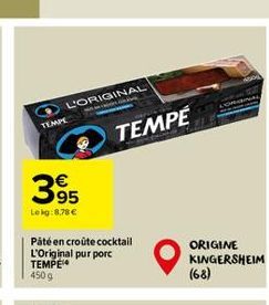 L'ORIGINAL  TEMPE  395  Lekg:8,78   Pâté en croûte cocktail L'Original pur porc TEMPE**  450 g  TEMPÉ  ORIGINE KINGERSHEIM (68)