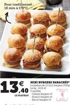 Four traditionnel : 10 min à 170°C  13,  ,40  LE PLATEAU  MINI BURGERS PANACHÉS  Le plateau de 12 mini burgers (540g) Le kg: 24,81 €  Cheeseburgers x4 - Rossini burgers x4 -Bacon burgers x4  Pour  per