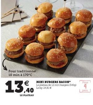 €  13,0  LE PLATEAU  Four traditionnel : 10 min à 170°C  MINI BURGERS BACON Le plateau de 12 mini burgers (540g) Lekg: 24,81 €  Pour  4  pers. 