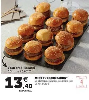 €  13,0  le plateau  four traditionnel : 10 min à 170°c  mini burgers bacon le plateau de 12 mini burgers (540g) lekg: 24,81 €  pour  4  pers. 