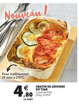 Nouveau!  Four traditionnel : 15 min à 170°C  € ,80  LA PART  GRATIN DE LÉGUMES  DU TI  La part de 300g  Le kg: 16,00 € 