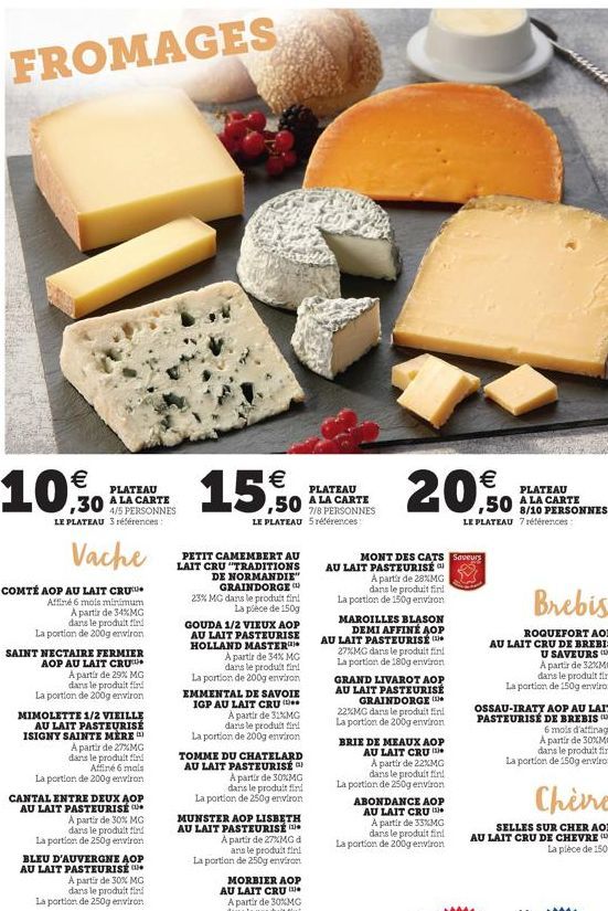 FROMAGES  10,0  PLATEAU A  30 4/5 PERSONNES  LE PLATEAU 3 références:  Vache  COMTÉ AOP AU LAIT CRU  Affiné 6 mois minimum A partir de 34%MG dans le produit find La portion de 200g environ  SAINT NECT