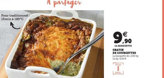 Four traditionnel: 15min à 180°C  €  99,90  LA BARQUETTE GRATIN DE COURGETTES La barquette de 1,500 kg Le kg: 6,60 €  Pour  8 Lpers 