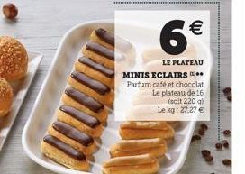 6€  LE PLATEAU  MINIS ECLAIRS Partum café et chocolat Le plateau de 16 (solt 220 g) Le kg: 27.27 € 