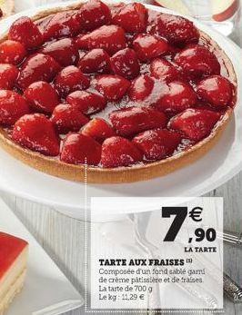€ ,90  LA TARTE  TARTE AUX FRAISES Composée d'un fond sablé gami de crème pâtissière et de fraises. La tarte de 700 g  Le kg: 11,29 €  20 