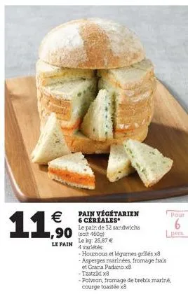 €  11,50  pain végétarien 6 céréales* le pain de 32 sandwichs  90 cm 160g)  le pain  le kg: 25,87 € 4 variétés  -hourous et légumes grillés x8 -asperges marinées, fromage frais et grana padano x8  - t