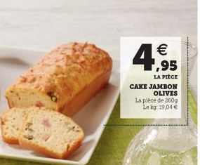 4  €  LA PIÈCE  CAKE JAMBON OLIVES  La pièce de 260g Le kg: 19,04 € 