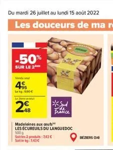 -50%  sur le 2  vondu sou  49  lekg 990  le jemepra  2  madeleines aux ceuts  les écureuils du languedoc  500g  soit les 2 produits: 743c soit le kg: 7,43   *sud  france  beziers (34)