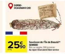 sorbo-ocagnano (20)  25%  serverse  saucisson de rile de beauté semidei  90 port ou sanglier, 300 gemiron  au rayon charcuterie libre-service