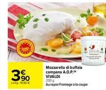 3%  lekg: 15,50   mozzarella di buffala campana a.o.p. vivaldi 200 g aurayon fromage à la coupe