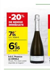 -20%  DE REMISE IMMÉDIATE  95 LeL: 10,60   636  LeL: 8,48   A.O.C. Prosecco LA CERIOLA 16 vol, 75 cl Autre variété disponible en magasin