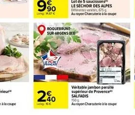 9%  lekg: 1.67   roquebrune sur-argens (83)  ales  2%  lokg:   lot de 5 saucissons le séchoir des alpes diferentes variétés, 675 g au rayon charcuterie à la coupe  véritable jambon persille supérieu