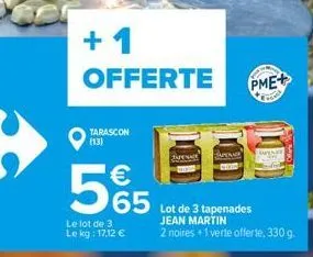 +1 offerte  tarascon (13)    5%5  65  le lot de 3 le kg: 17,12   saperace  pme+  30  lot de 3 tapenades jean martin  2 noires +1 verte offerte, 330 g.