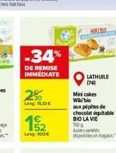 -34%  de remise immediate  250  lekg: 1.33    15/2  lekg: 1013  hikirio  lathuile (74)  mini cakes wiki bio  aux pépites de chocolat équitable bio la vie 150 g  autres variés disponibles en magasin