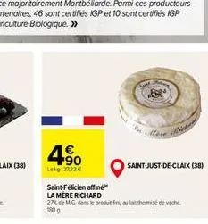 4.90  lekg:2722  saint-félicien affine  la mère richard  27% de mg dans le produit fini, au la themise de vache 180 g  saint-just-de-claix (38)