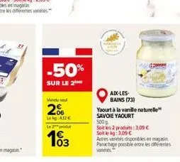 -50%  sur le 2  vendu se  20  lokg: 412   le produ  103  medal  aix-les-bains (73)  ourt à la vanille naturelle savoie yaourt 500 g.  soit les 2 produits: 3,09   soit le kg: 3,09   autres varetes d